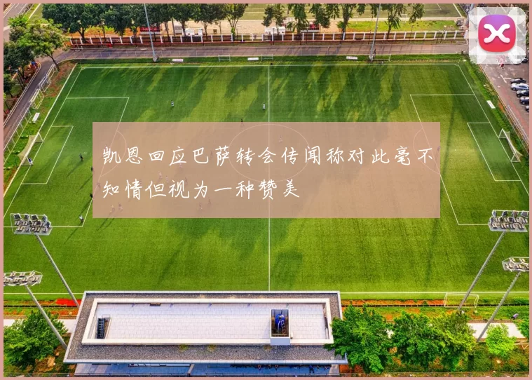 凯恩回应巴萨转会传闻称对此毫不知情但视为一种赞美