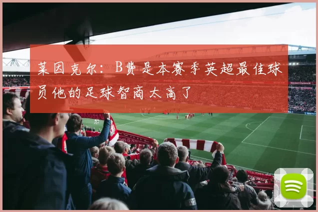 莱因克尔：B费是本赛季英超最佳球员他的足球智商太高了