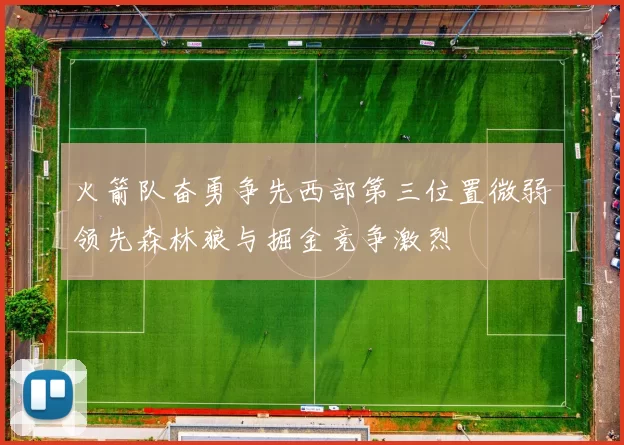 火箭队奋勇争先西部第三位置微弱领先森林狼与掘金竞争激烈