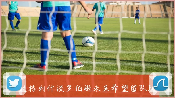 达格利什谈罗伯逊未来希望留队取决于利物浦的态度