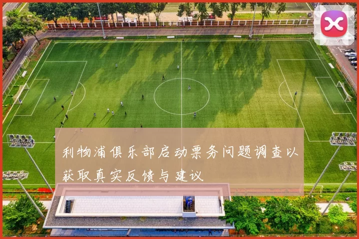 利物浦俱乐部启动票务问题调查以获取真实反馈与建议