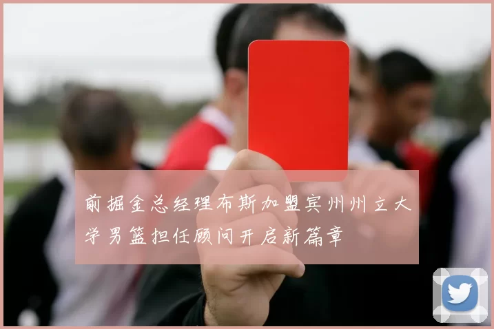 前掘金总经理布斯加盟宾州州立大学男篮担任顾问开启新篇章