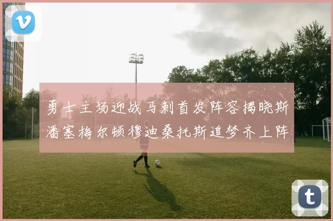 勇士主场迎战马刺首发阵容揭晓斯潘塞梅尔顿穆迪桑托斯追梦齐上阵