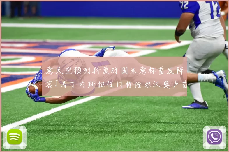 意天空预测科莫对国米意杯首发阵容J马丁内斯担任门将恰尔汉奥卢首发出战