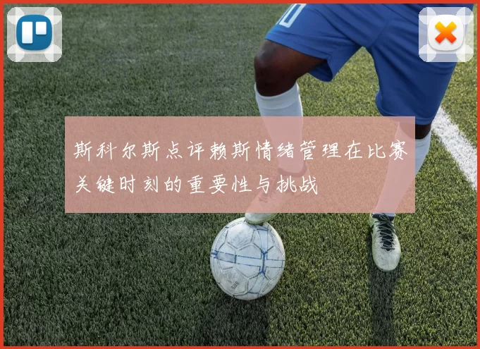 斯科尔斯点评赖斯情绪管理在比赛关键时刻的重要性与挑战