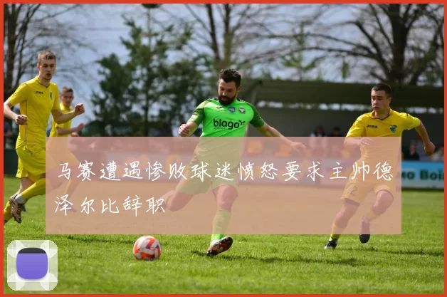马赛遭遇惨败球迷愤怒要求主帅德泽尔比辞职